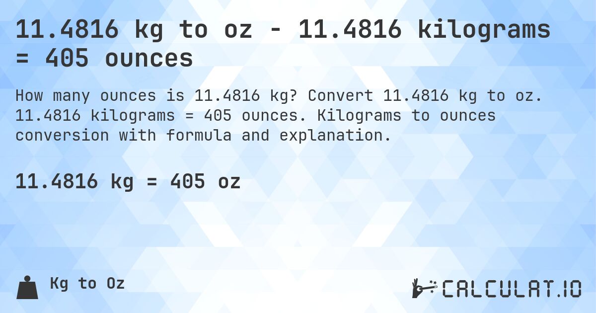 11.4816 kg to oz - 11.4816 kilograms = 405 ounces. Convert 11.4816 kg to oz. 11.4816 kilograms = 405 ounces. Kilograms to ounces conversion with formula and explanation.