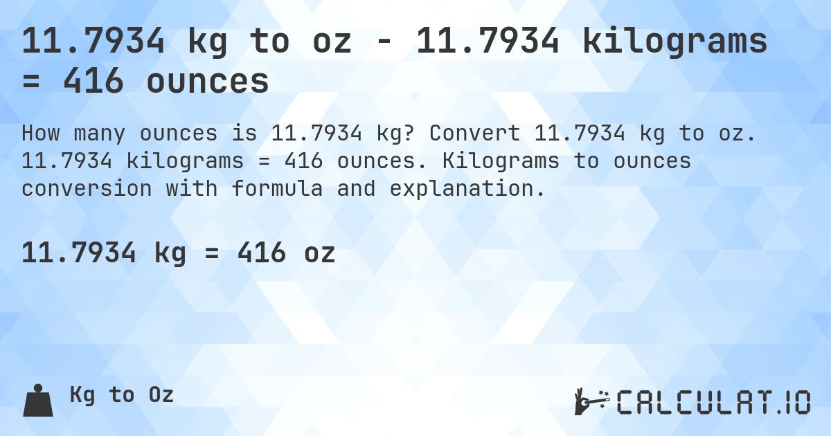 11.7934 kg to oz - 11.7934 kilograms = 416 ounces. Convert 11.7934 kg to oz. 11.7934 kilograms = 416 ounces. Kilograms to ounces conversion with formula and explanation.
