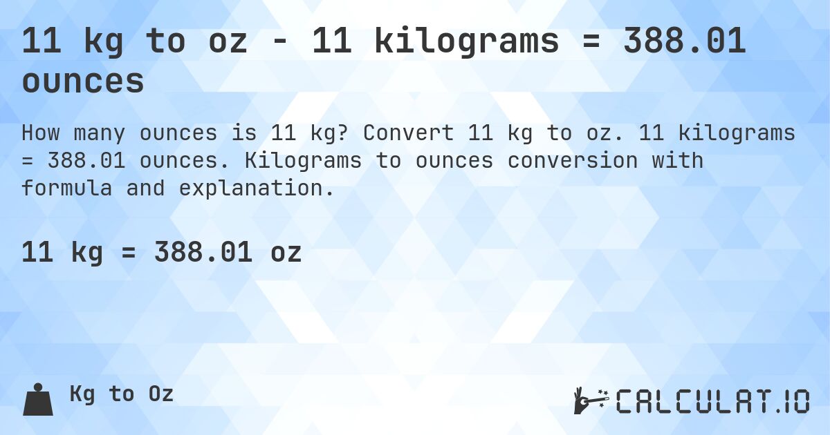 11 kg to oz - 11 kilograms = 388.01 ounces. Convert 11 kg to oz. 11 kilograms = 388.01 ounces. Kilograms to ounces conversion with formula and explanation.