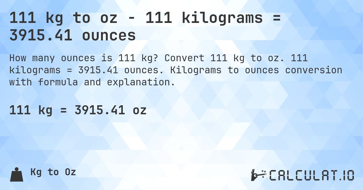 111 kg to oz - 111 kilograms = 3915.41 ounces. Convert 111 kg to oz. 111 kilograms = 3915.41 ounces. Kilograms to ounces conversion with formula and explanation.