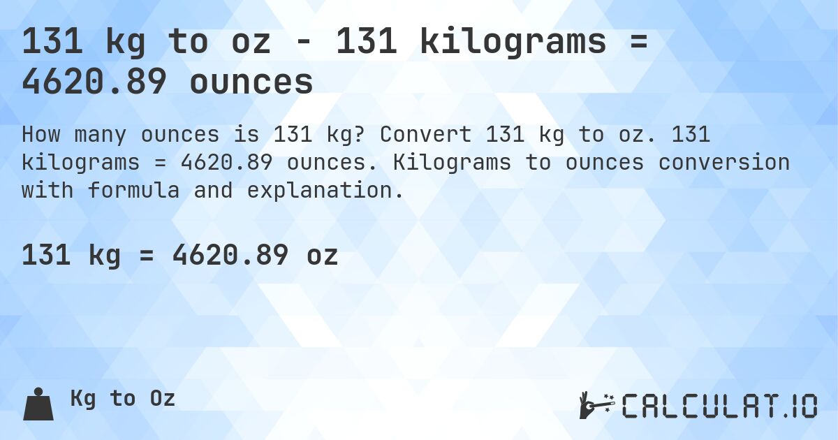 131 kg to oz - 131 kilograms = 4620.89 ounces. Convert 131 kg to oz. 131 kilograms = 4620.89 ounces. Kilograms to ounces conversion with formula and explanation.