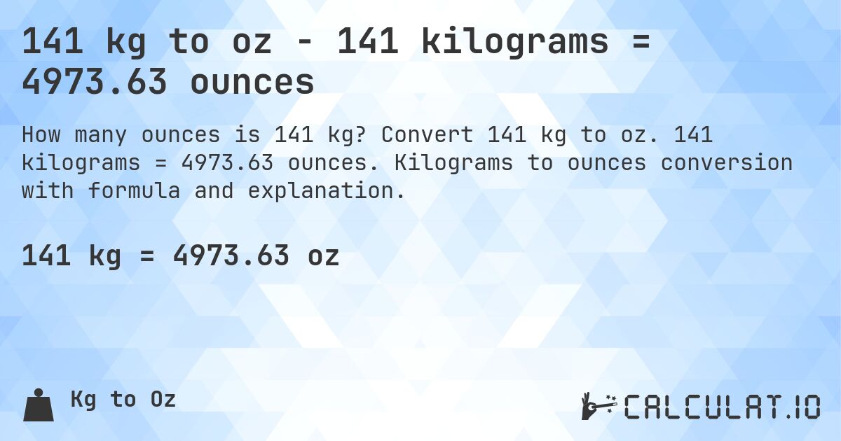 141 kg to oz - 141 kilograms = 4973.63 ounces. Convert 141 kg to oz. 141 kilograms = 4973.63 ounces. Kilograms to ounces conversion with formula and explanation.