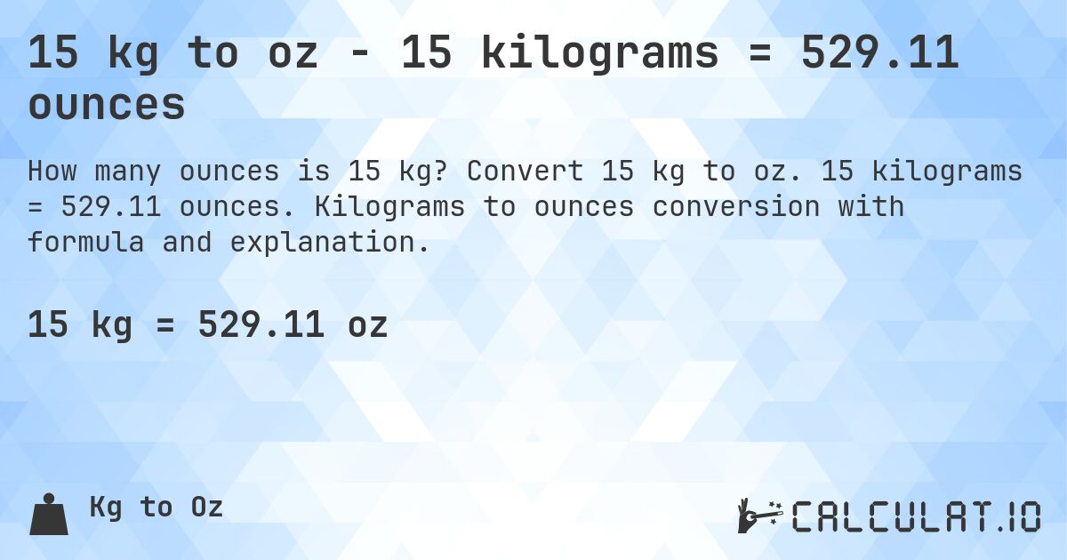 15 kg to oz - 15 kilograms = 529.11 ounces. Convert 15 kg to oz. 15 kilograms = 529.11 ounces. Kilograms to ounces conversion with formula and explanation.
