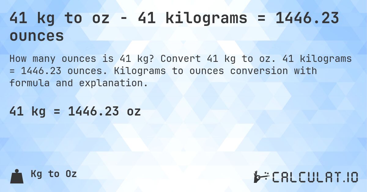 41 kg to oz - 41 kilograms = 1446.23 ounces. Convert 41 kg to oz. 41 kilograms = 1446.23 ounces. Kilograms to ounces conversion with formula and explanation.