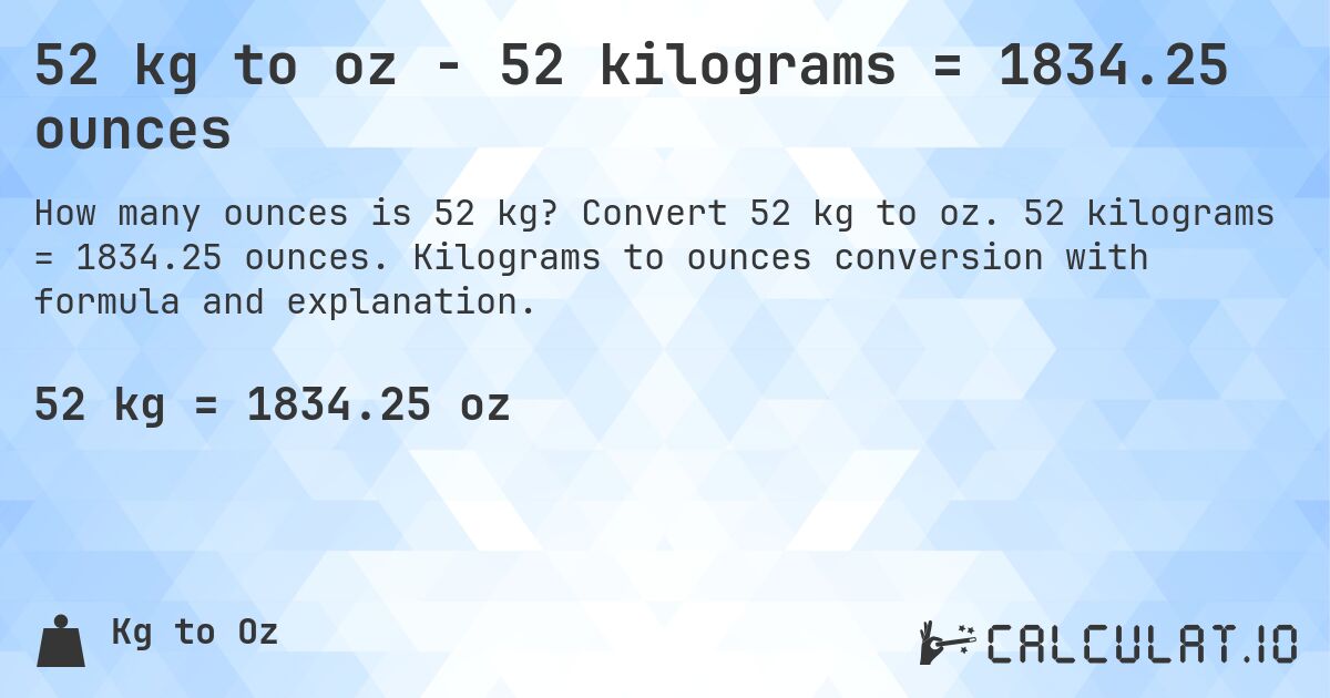 52 kg to oz - 52 kilograms = 1834.25 ounces. Convert 52 kg to oz. 52 kilograms = 1834.25 ounces. Kilograms to ounces conversion with formula and explanation.