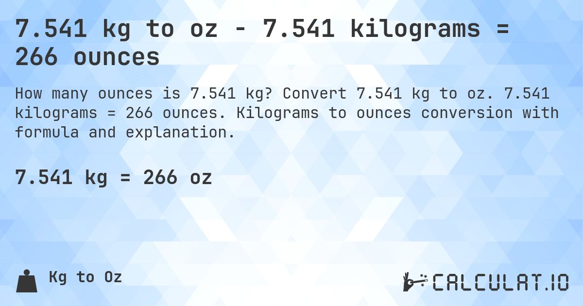 7.541 kg to oz - 7.541 kilograms = 266 ounces. Convert 7.541 kg to oz. 7.541 kilograms = 266 ounces. Kilograms to ounces conversion with formula and explanation.