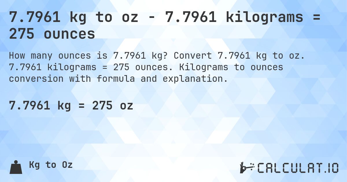 7.7961 kg to oz - 7.7961 kilograms = 275 ounces. Convert 7.7961 kg to oz. 7.7961 kilograms = 275 ounces. Kilograms to ounces conversion with formula and explanation.