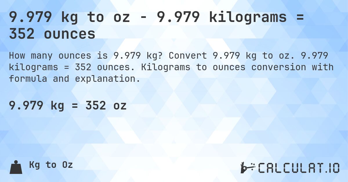 9.979 kg to oz - 9.979 kilograms = 352 ounces. Convert 9.979 kg to oz. 9.979 kilograms = 352 ounces. Kilograms to ounces conversion with formula and explanation.