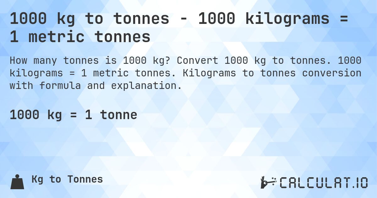 1000 kg to tonnes - 1000 kilograms = 1 metric tonnes. Convert 1000 kg to tonnes. 1000 kilograms = 1 metric tonnes. Kilograms to tonnes conversion with formula and explanation.