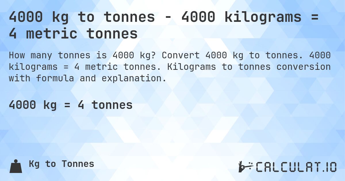 4000 kg to tonnes - 4000 kilograms = 4 metric tonnes. Convert 4000 kg to tonnes. 4000 kilograms = 4 metric tonnes. Kilograms to tonnes conversion with formula and explanation.