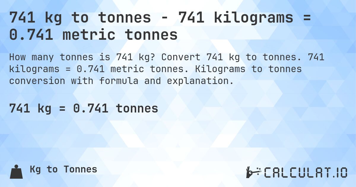 741 kg to tonnes - 741 kilograms = 0.741 metric tonnes. Convert 741 kg to tonnes. 741 kilograms = 0.741 metric tonnes. Kilograms to tonnes conversion with formula and explanation.