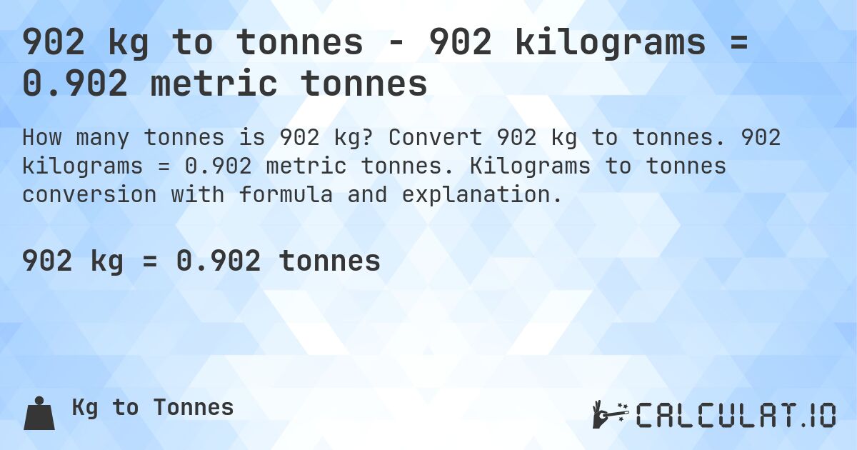 902 kg to tonnes - 902 kilograms = 0.902 metric tonnes. Convert 902 kg to tonnes. 902 kilograms = 0.902 metric tonnes. Kilograms to tonnes conversion with formula and explanation.