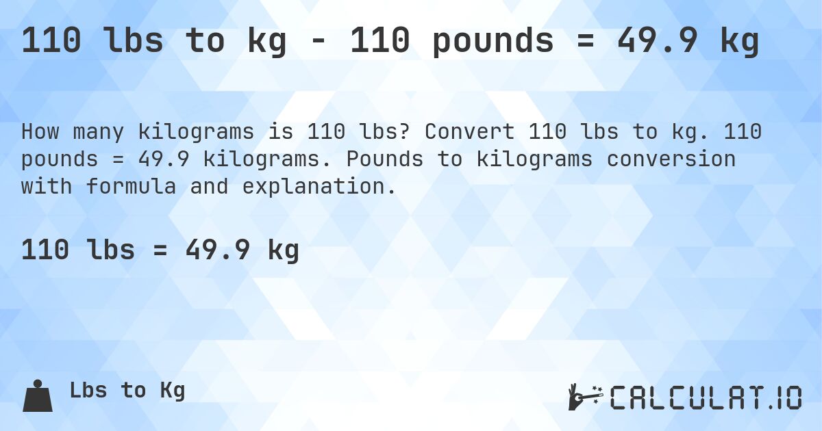 110 lbs to kg - 110 pounds = 49.9 kg. Convert 110 lbs to kg. 110 pounds = 49.9 kilograms. Pounds to kilograms conversion with formula and explanation.