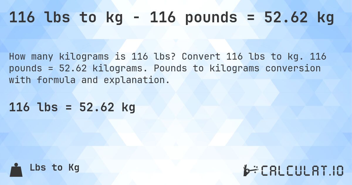 116 lbs to kg - 116 pounds = 52.62 kg. Convert 116 lbs to kg. 116 pounds = 52.62 kilograms. Pounds to kilograms conversion with formula and explanation.