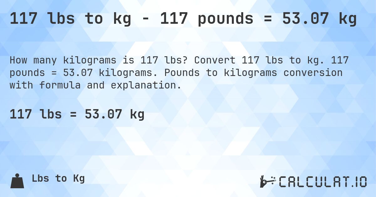 117 lbs to kg - 117 pounds = 53.07 kg. Convert 117 lbs to kg. 117 pounds = 53.07 kilograms. Pounds to kilograms conversion with formula and explanation.