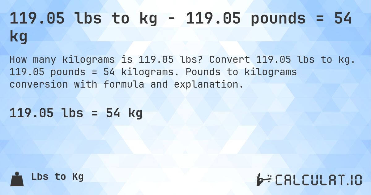 119.05 lbs to kg - 119.05 pounds = 54 kg. Convert 119.05 lbs to kg. 119.05 pounds = 54 kilograms. Pounds to kilograms conversion with formula and explanation.