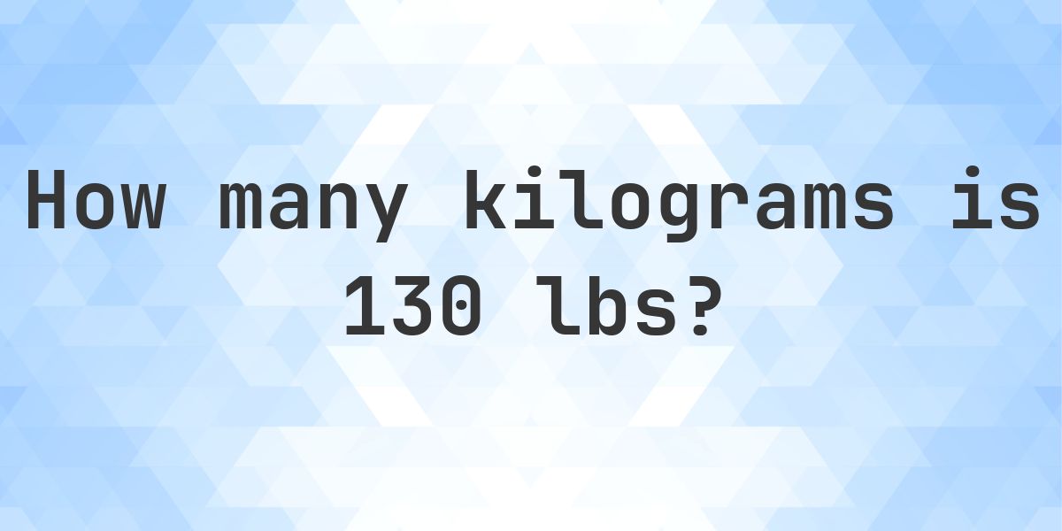 130 lbs to kg - 130 pounds = 58.97 kg - Calculatio