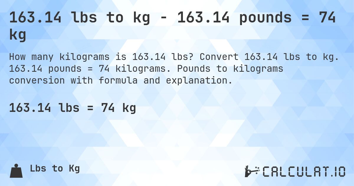 163.14 lbs to kg - 163.14 pounds = 74 kg. Convert 163.14 lbs to kg. 163.14 pounds = 74 kilograms. Pounds to kilograms conversion with formula and explanation.