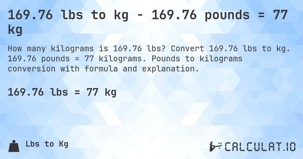 169.76 lbs to kg - 169.76 pounds = 77 kg. Convert 169.76 lbs to kg. 169.76 pounds = 77 kilograms. Pounds to kilograms conversion with formula and explanation.
