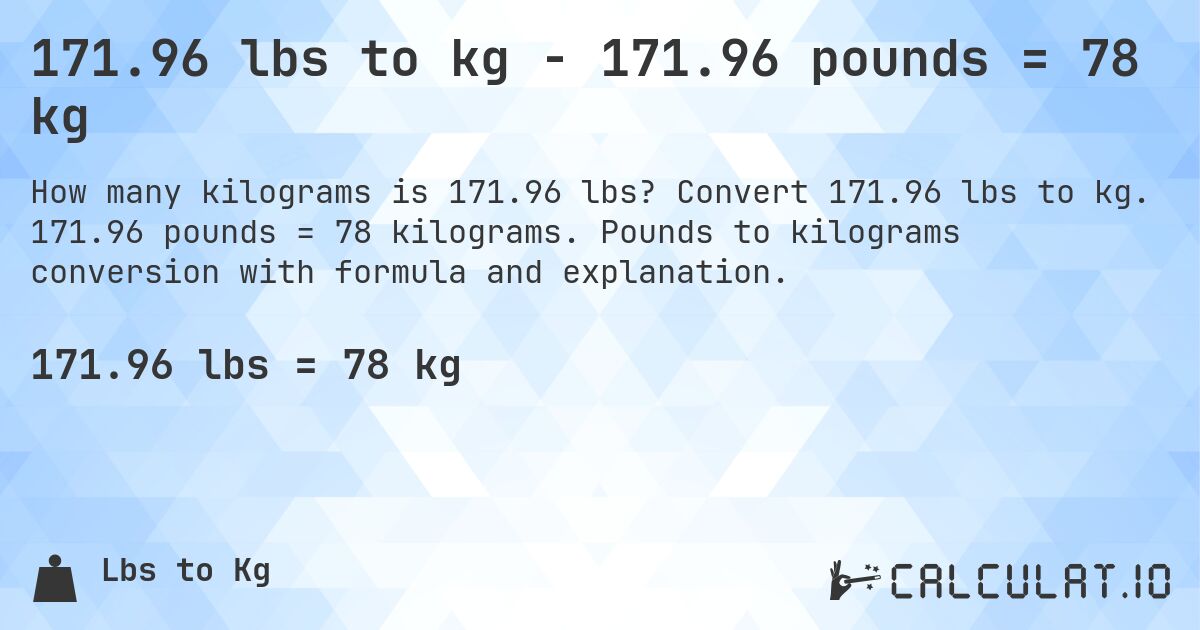 171.96 lbs to kg - 171.96 pounds = 78 kg. Convert 171.96 lbs to kg. 171.96 pounds = 78 kilograms. Pounds to kilograms conversion with formula and explanation.