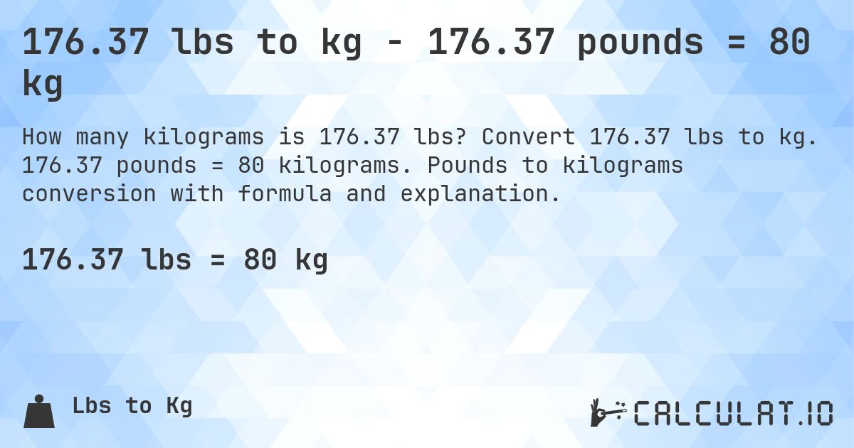 176.37 lbs to kg - 176.37 pounds = 80 kg. Convert 176.37 lbs to kg. 176.37 pounds = 80 kilograms. Pounds to kilograms conversion with formula and explanation.