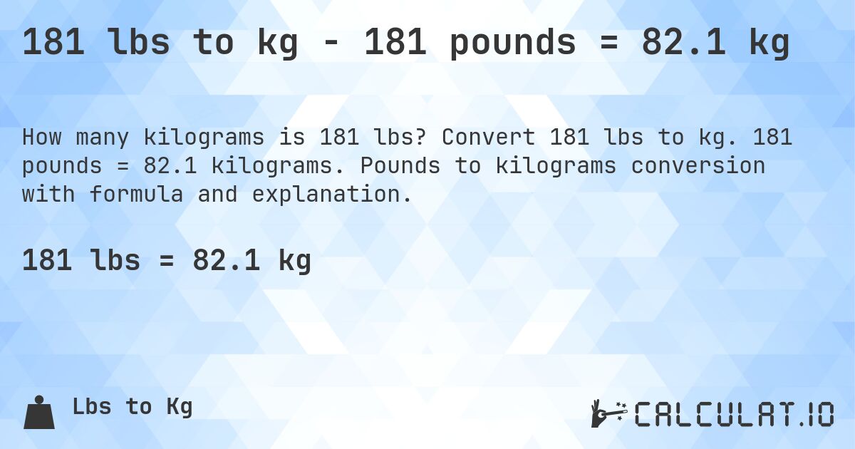 181 lbs to kg - 181 pounds = 82.1 kg. Convert 181 lbs to kg. 181 pounds = 82.1 kilograms. Pounds to kilograms conversion with formula and explanation.