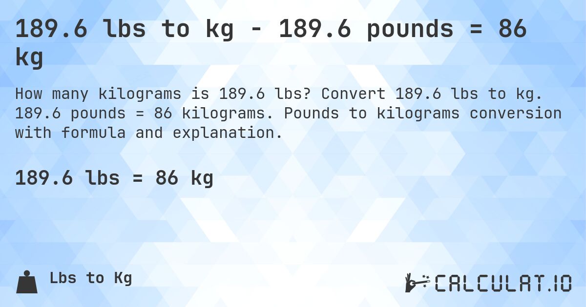 189.6 lbs to kg - 189.6 pounds = 86 kg. Convert 189.6 lbs to kg. 189.6 pounds = 86 kilograms. Pounds to kilograms conversion with formula and explanation.