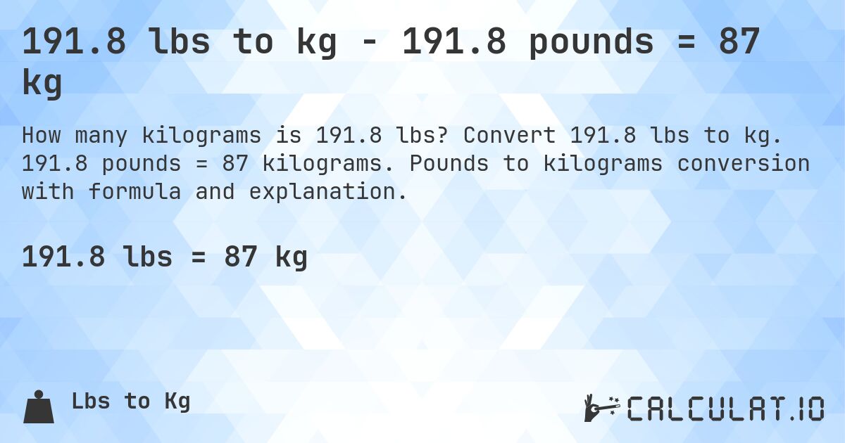191.8 lbs to kg - 191.8 pounds = 87 kg. Convert 191.8 lbs to kg. 191.8 pounds = 87 kilograms. Pounds to kilograms conversion with formula and explanation.
