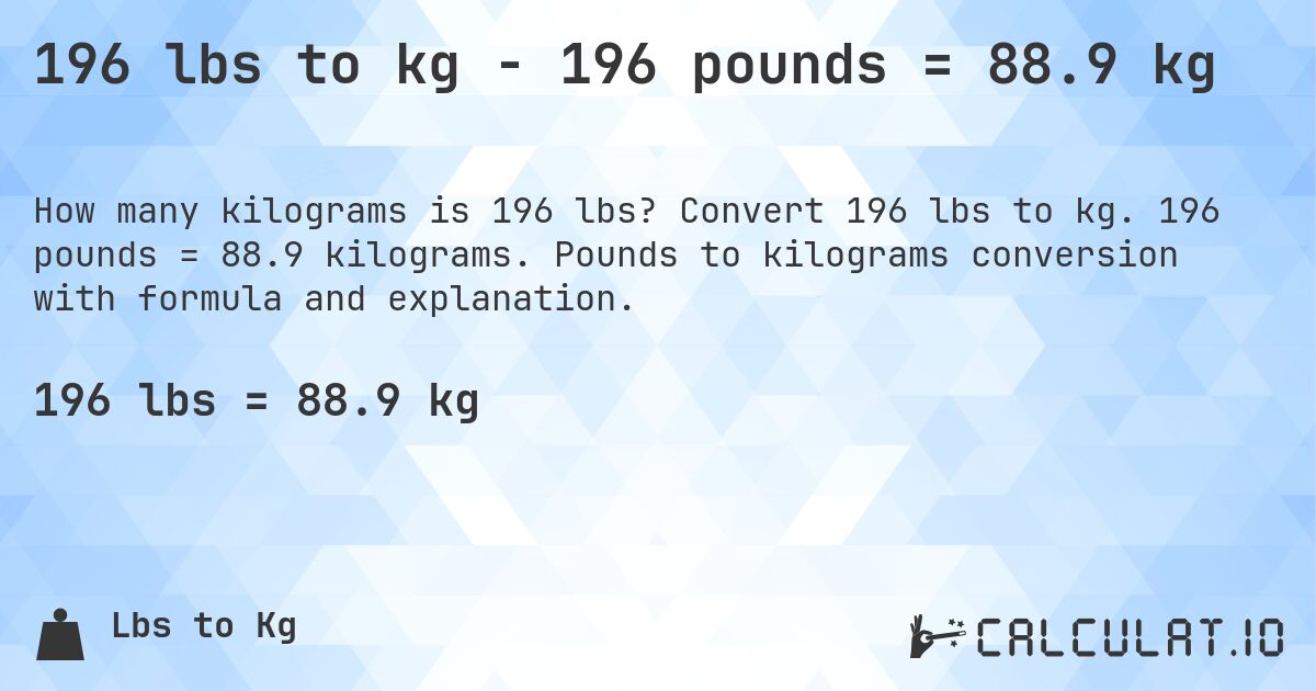 196 lbs to kg - 196 pounds = 88.9 kg. Convert 196 lbs to kg. 196 pounds = 88.9 kilograms. Pounds to kilograms conversion with formula and explanation.