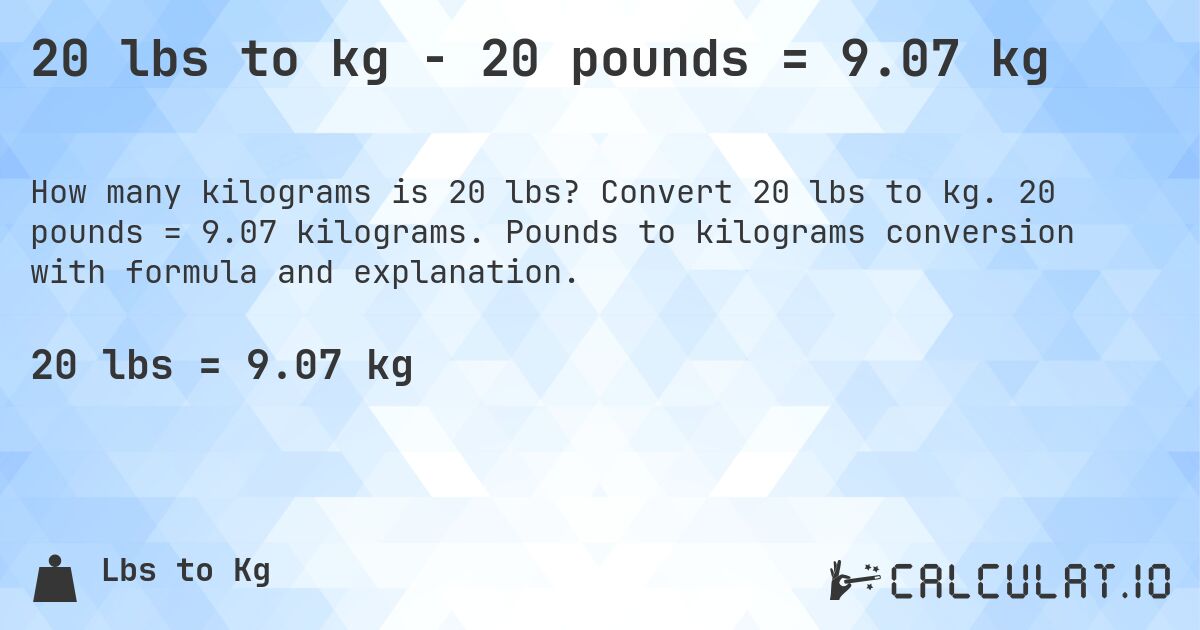 20 lbs to kg - 20 pounds = 9.07 kg. Convert 20 lbs to kg. 20 pounds = 9.07 kilograms. Pounds to kilograms conversion with formula and explanation.