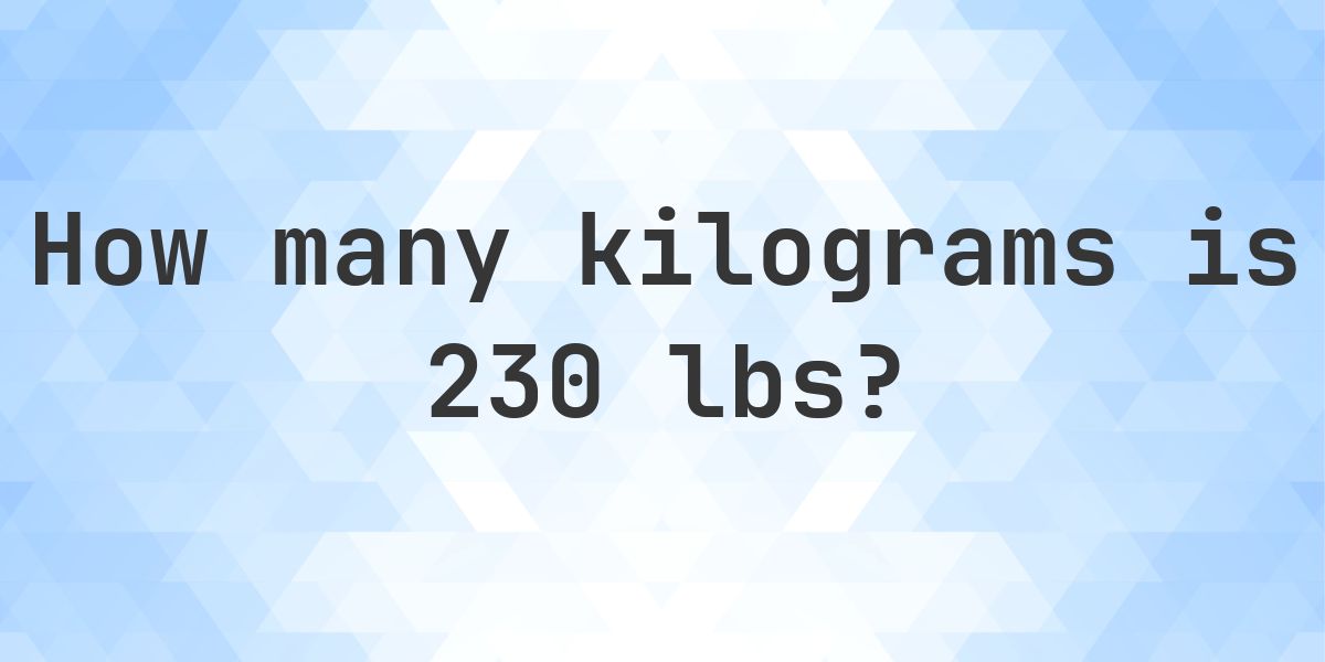230 lbs to kg - 230 pounds = 104.33 kg - Calculatio