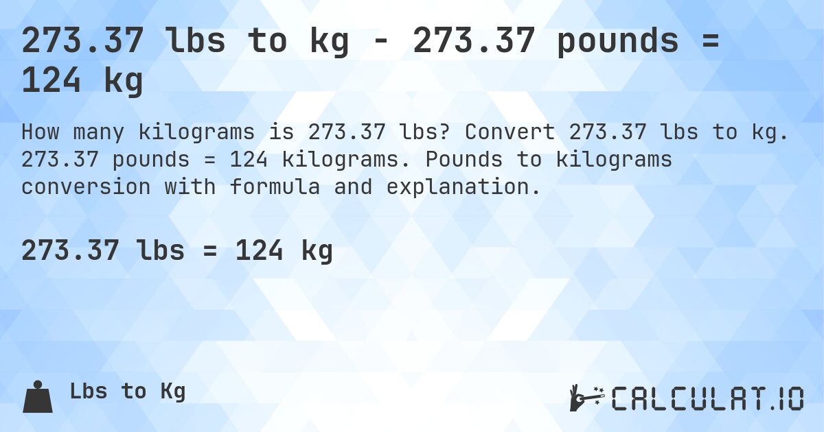 273.37 lbs to kg - 273.37 pounds = 124 kg. Convert 273.37 lbs to kg. 273.37 pounds = 124 kilograms. Pounds to kilograms conversion with formula and explanation.
