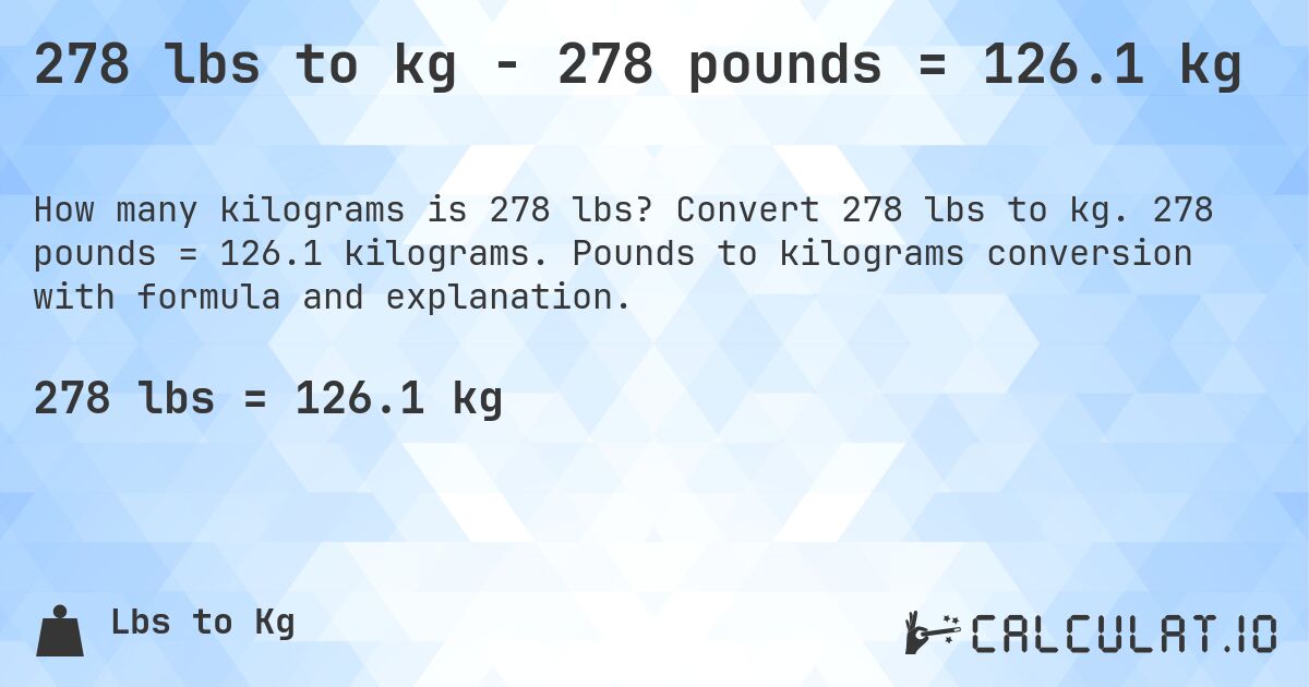 278 lbs to kg - 278 pounds = 126.1 kg. Convert 278 lbs to kg. 278 pounds = 126.1 kilograms. Pounds to kilograms conversion with formula and explanation.