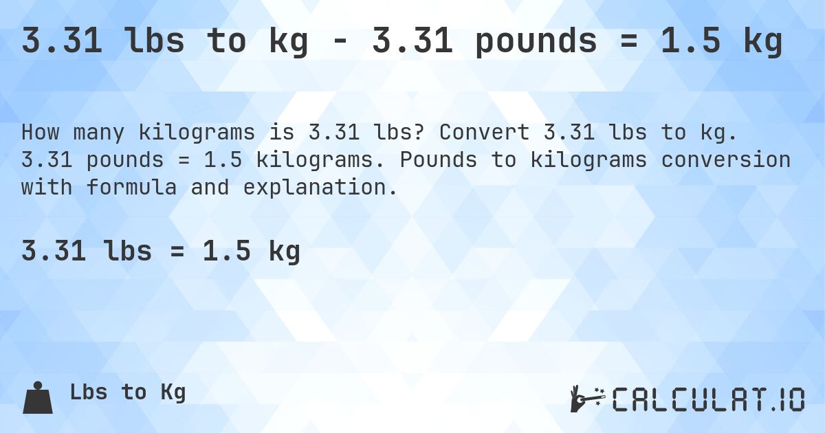 3.31 lbs to kg - 3.31 pounds = 1.5 kg. Convert 3.31 lbs to kg. 3.31 pounds = 1.5 kilograms. Pounds to kilograms conversion with formula and explanation.