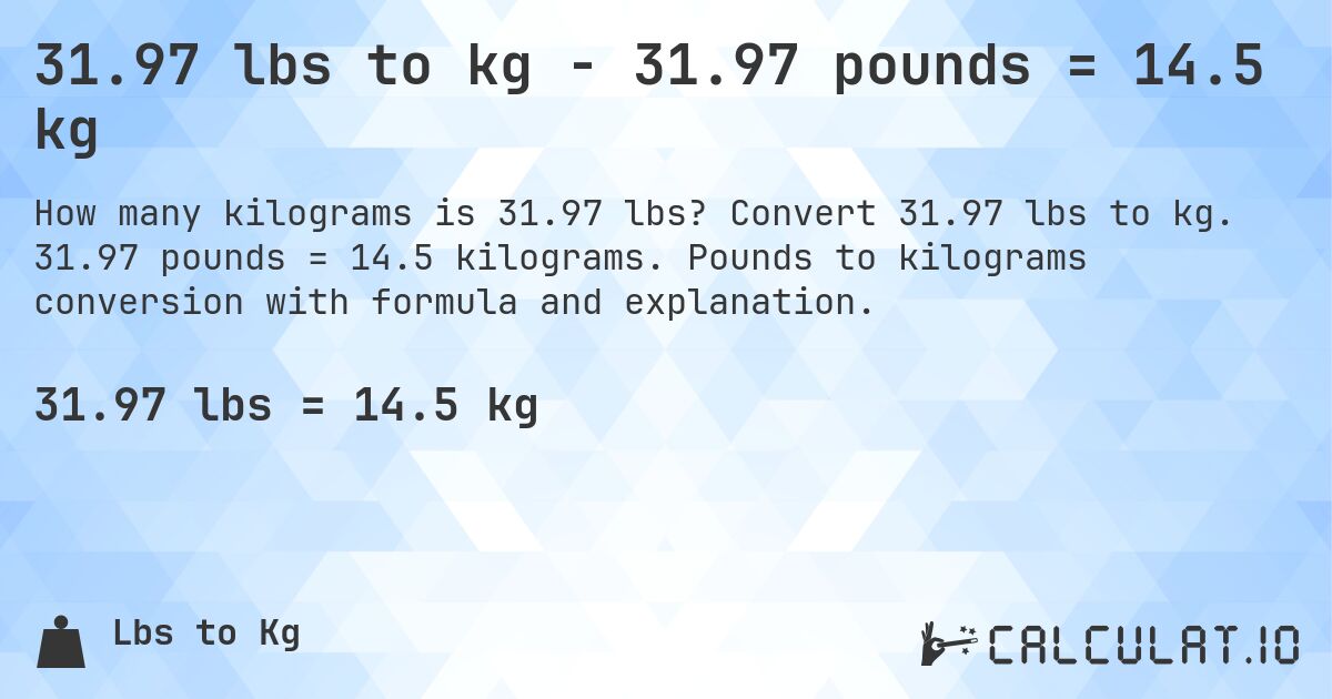 31.97 lbs to kg - 31.97 pounds = 14.5 kg. Convert 31.97 lbs to kg. 31.97 pounds = 14.5 kilograms. Pounds to kilograms conversion with formula and explanation.