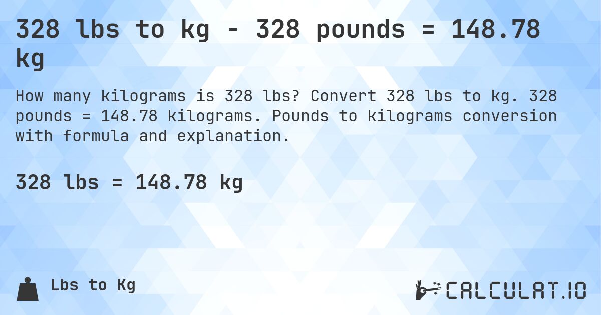 328 lbs to kg - 328 pounds = 148.78 kg. Convert 328 lbs to kg. 328 pounds = 148.78 kilograms. Pounds to kilograms conversion with formula and explanation.