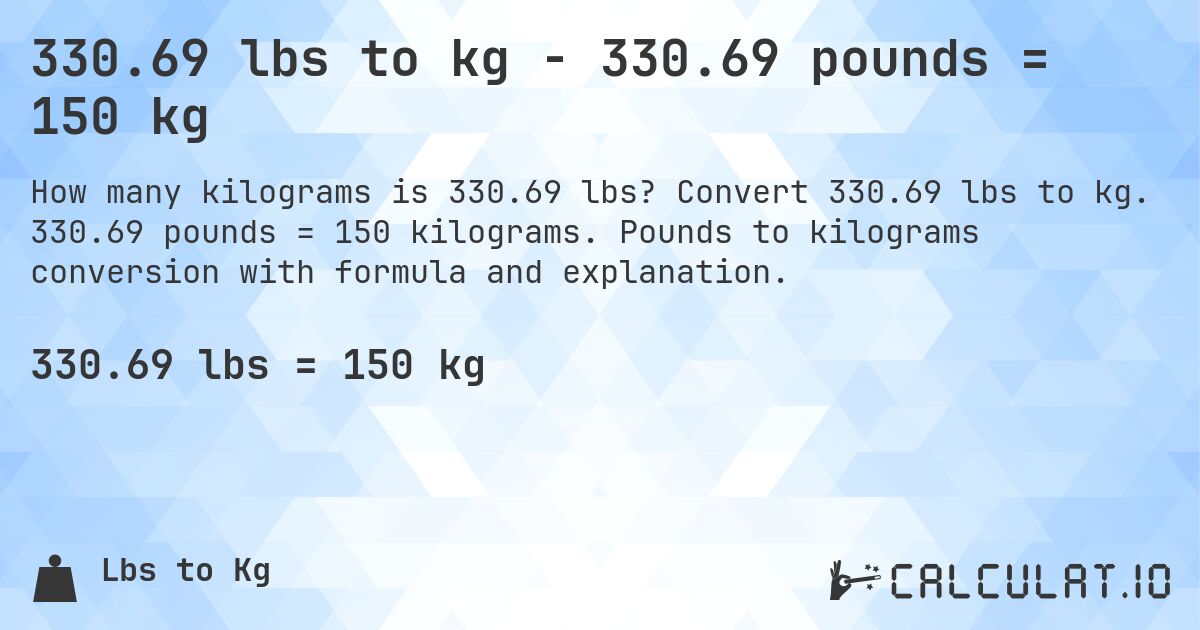 330.69 lbs to kg - 330.69 pounds = 150 kg. Convert 330.69 lbs to kg. 330.69 pounds = 150 kilograms. Pounds to kilograms conversion with formula and explanation.