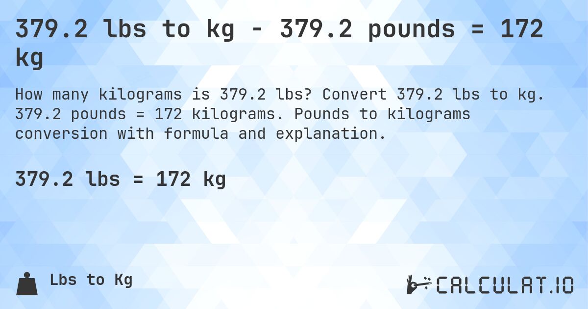 379.2 lbs to kg - 379.2 pounds = 172 kg. Convert 379.2 lbs to kg. 379.2 pounds = 172 kilograms. Pounds to kilograms conversion with formula and explanation.