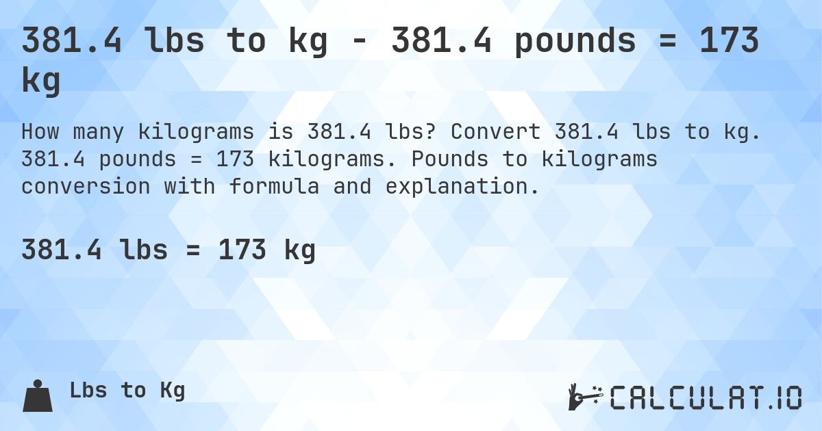 381.4 lbs to kg - 381.4 pounds = 173 kg. Convert 381.4 lbs to kg. 381.4 pounds = 173 kilograms. Pounds to kilograms conversion with formula and explanation.