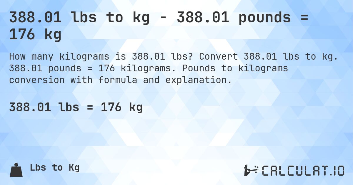 388.01 lbs to kg - 388.01 pounds = 176 kg. Convert 388.01 lbs to kg. 388.01 pounds = 176 kilograms. Pounds to kilograms conversion with formula and explanation.