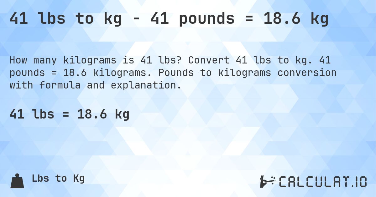 41 lbs to kg - 41 pounds = 18.6 kg. Convert 41 lbs to kg. 41 pounds = 18.6 kilograms. Pounds to kilograms conversion with formula and explanation.