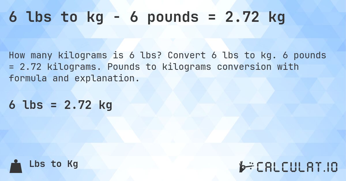 6 lbs to kg - 6 pounds = 2.72 kg. Convert 6 lbs to kg. 6 pounds = 2.72 kilograms. Pounds to kilograms conversion with formula and explanation.