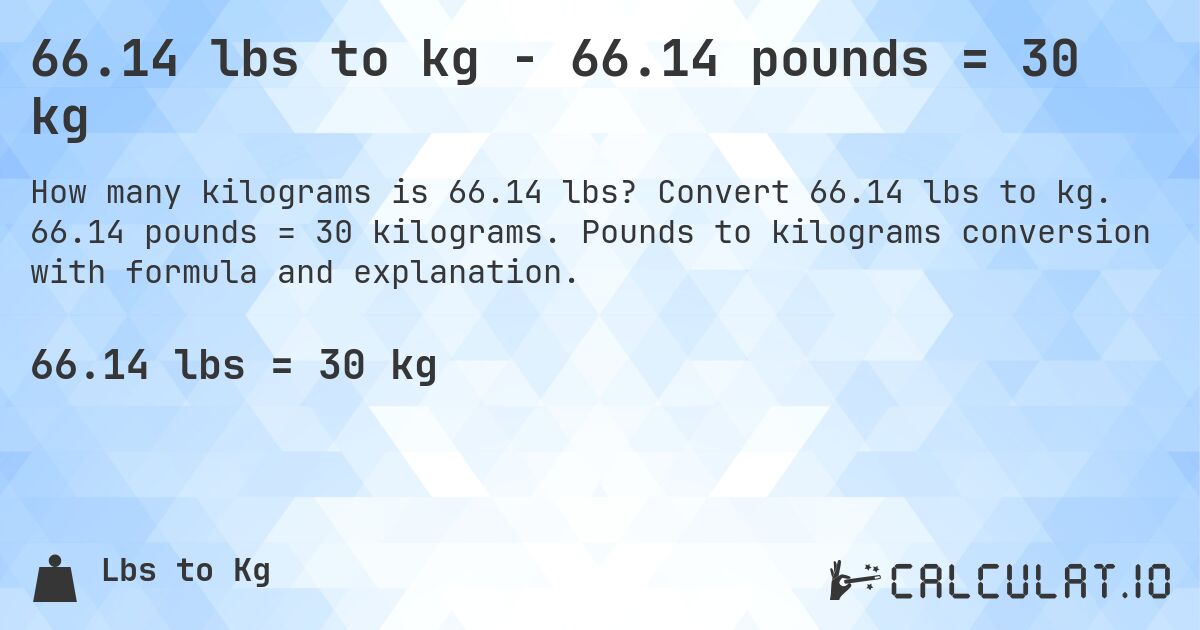 66.14 lbs to kg - 66.14 pounds = 30 kg. Convert 66.14 lbs to kg. 66.14 pounds = 30 kilograms. Pounds to kilograms conversion with formula and explanation.