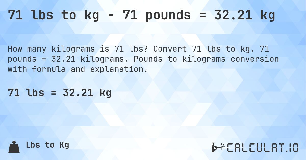 71 lbs to kg - 71 pounds = 32.21 kg. Convert 71 lbs to kg. 71 pounds = 32.21 kilograms. Pounds to kilograms conversion with formula and explanation.