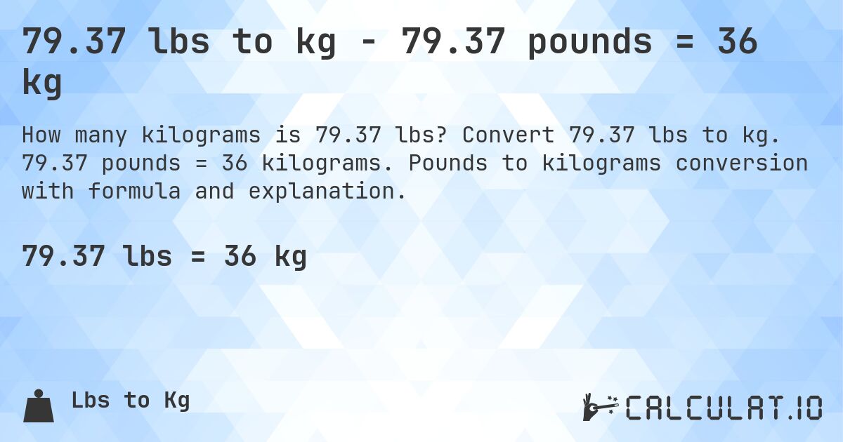79.37 lbs to kg - 79.37 pounds = 36 kg. Convert 79.37 lbs to kg. 79.37 pounds = 36 kilograms. Pounds to kilograms conversion with formula and explanation.