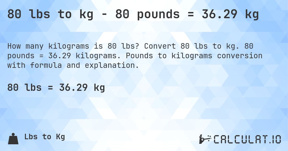 80 lbs to kg - 80 pounds = 36.29 kg. Convert 80 lbs to kg. 80 pounds = 36.29 kilograms. Pounds to kilograms conversion with formula and explanation.