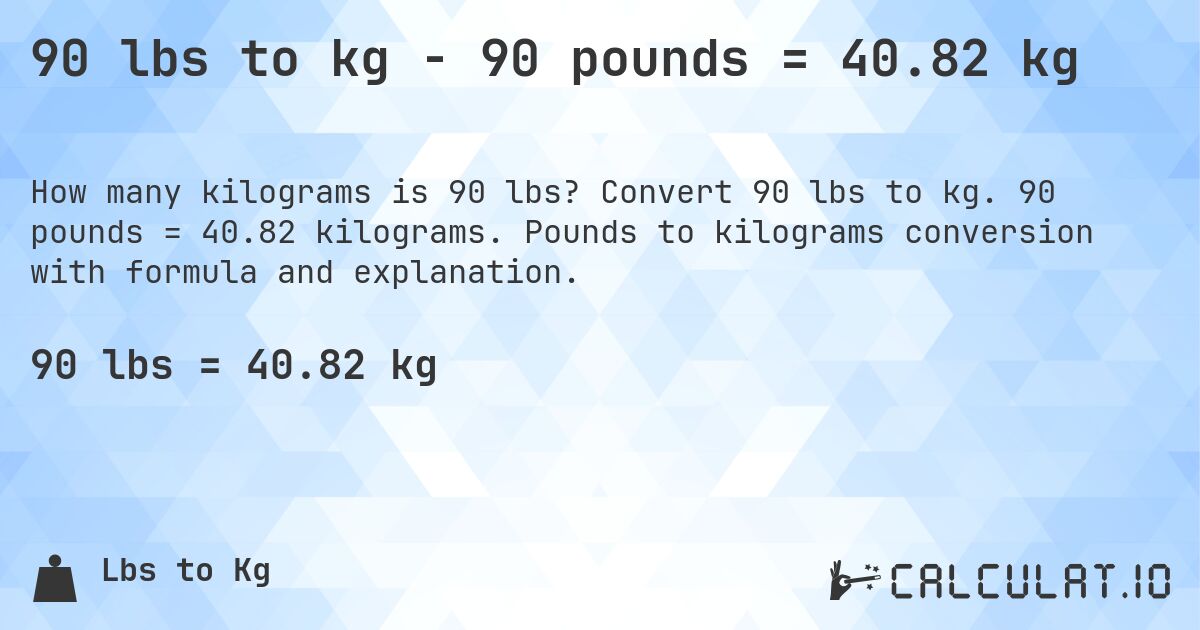 90 lbs to kg - 90 pounds = 40.82 kg. Convert 90 lbs to kg. 90 pounds = 40.82 kilograms. Pounds to kilograms conversion with formula and explanation.