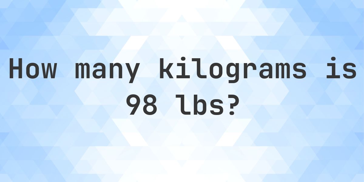 98lbs 98 lbs to kg - 98 pounds = 44.45 kg - Calculatio