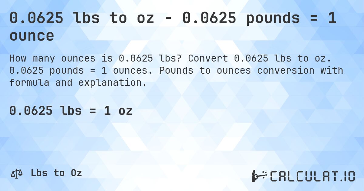 0.0625 lbs to oz - 0.0625 pounds = 1 ounce. Convert 0.0625 lbs to oz. 0.0625 pounds = 1 ounces. Pounds to ounces conversion with formula and explanation.