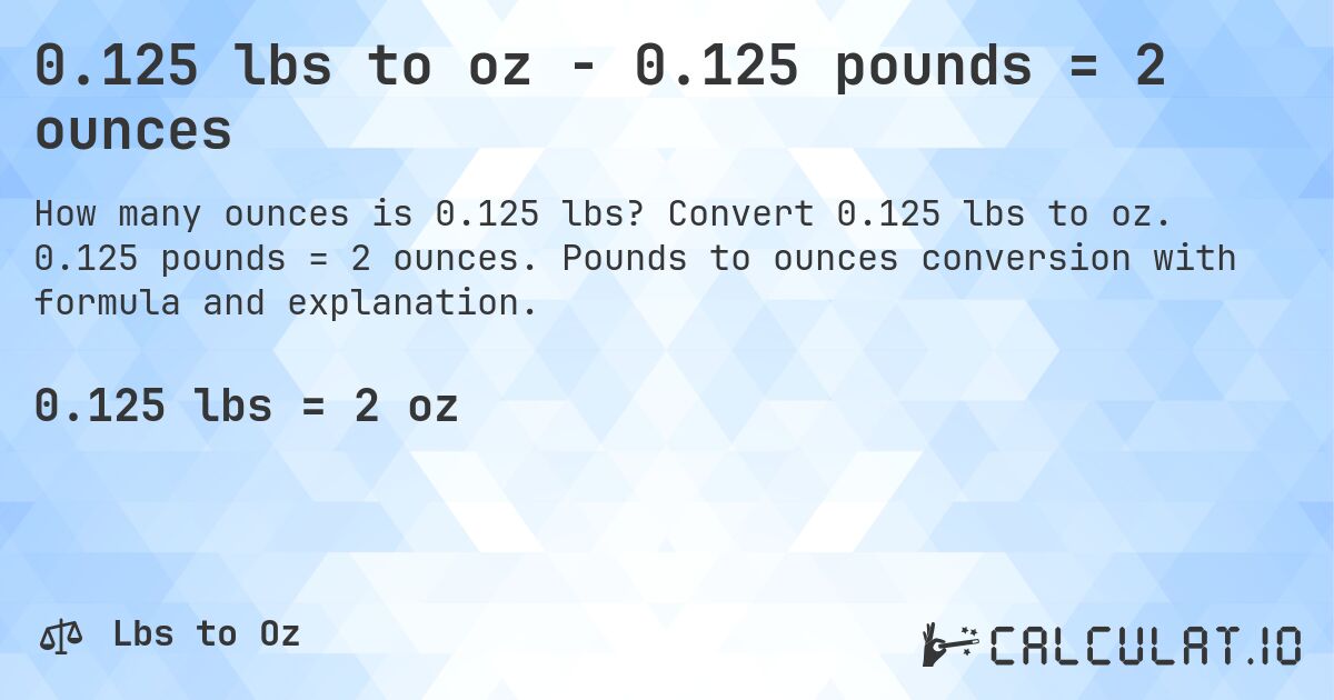 0.125 lbs to oz - 0.125 pounds = 2 ounces. Convert 0.125 lbs to oz. 0.125 pounds = 2 ounces. Pounds to ounces conversion with formula and explanation.